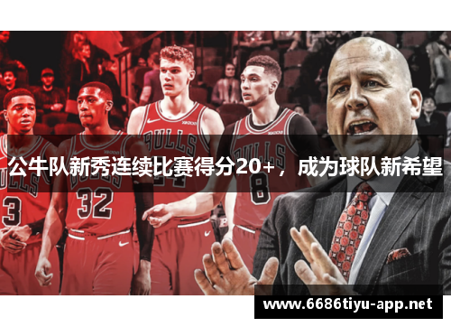 公牛队新秀连续比赛得分20+，成为球队新希望