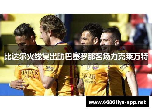 比达尔火线复出助巴塞罗那客场力克莱万特